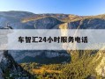 车智汇24小时服务电话-车智汇电话客服电话