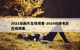 2021动画片在线观看-2020动画电影在线观看