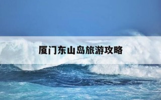 厦门东山岛旅游攻略-东山岛最美三个景点