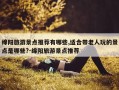 绵阳旅游景点推荐有哪些,适合带老人玩的景点是哪些?-绵阳旅游景点推荐