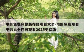 电影免费完整版在线观看大全-电影免费观看电影大全在线观看2025免费版