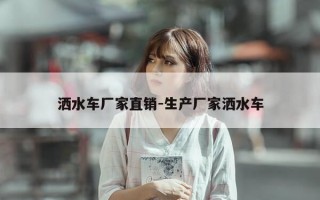 洒水车厂家直销-生产厂家洒水车
