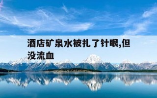 酒店矿泉水被扎了针眼,但没流血-