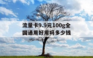 流量卡9.9元100g全国通用好用吗多少钱-流量卡99元100g全国通用好用吗多少钱一个月