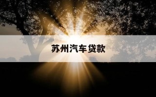 苏州汽车贷款-苏州车贷需要什么条件