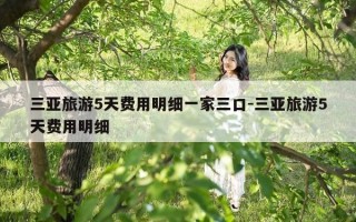 三亚旅游5天费用明细一家三口-三亚旅游5天费用明细