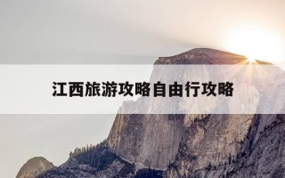 江西旅游攻略自由行攻略-江西旅游攻略自由行路线推荐