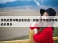 济南旅游攻略必去景点一日游-济南旅游攻略必去景点