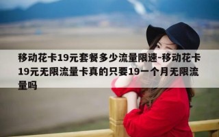 移动花卡19元套餐多少流量限速-移动花卡19元无限流量卡真的只要19一个月无限流量吗