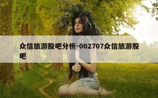 众信旅游股吧分析-002707众信旅游股吧