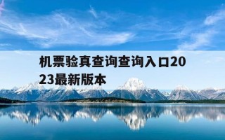 机票验真查询查询入口2023最新版本-机票验证真伪查询官网