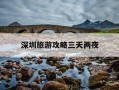 深圳旅游攻略三天两夜-深圳3天2夜旅游攻略
