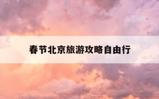 春节北京旅游攻略自由行-北京春节期间旅游景点