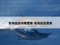 青海旅游攻略费用-青海旅游费用