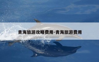 青海旅游攻略费用-青海旅游费用