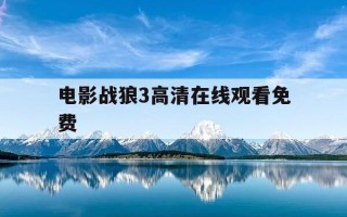 电影战狼3高清在线观看免费-战狼3电影在线观看