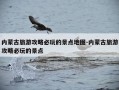 内蒙古旅游攻略必玩的景点地图-内蒙古旅游攻略必玩的景点