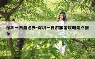 深圳一日游必去-深圳一日游旅游攻略景点推荐