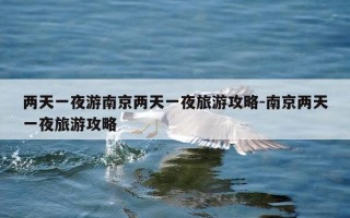 两天一夜游南京两天一夜旅游攻略-南京两天一夜旅游攻略