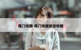 厦门地图-厦门地图旅游地图