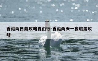 香港两日游攻略自由行-香港两天一夜旅游攻略
