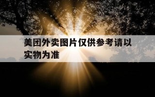 美团外卖图片仅供参考请以实物为准-美团外卖图片和实际不一样