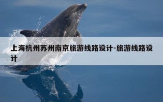 上海杭州苏州南京旅游线路设计-旅游线路设计
