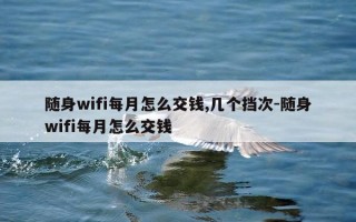 随身wifi每月怎么交钱,几个挡次-随身wifi每月怎么交钱