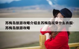 苏梅岛旅游攻略介绍去苏梅岛玩穿什么衣服-苏梅岛旅游攻略