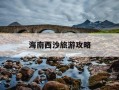 海南西沙旅游攻略-海南西沙旅游攻略一日游