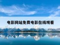 电影网站免费电影在线观看-在线电影免费网页观看排名