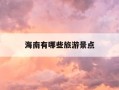 海南有哪些旅游景点-海南有哪些旅游景点是比较好的
