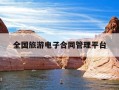 全国旅游电子合同管理平台-全国旅游电子合同管理平台官网