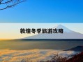 敦煌冬季旅游攻略-敦煌冬季旅游攻略一日游