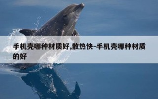 手机壳哪种材质好,散热快-手机壳哪种材质的好