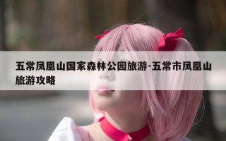 五常凤凰山国家森林公园旅游-五常市凤凰山旅游攻略