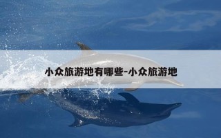 小众旅游地有哪些-小众旅游地