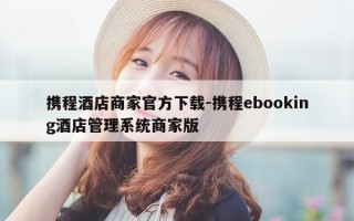 携程酒店商家官方下载-携程ebooking酒店管理系统商家版