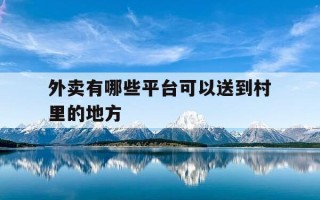 外卖有哪些平台可以送到村里的地方-有没有外卖送到乡里