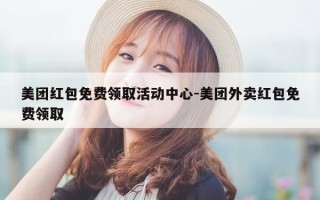 美团红包免费领取活动中心-美团外卖红包免费领取