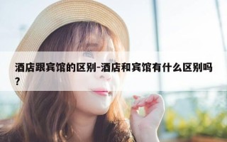 酒店跟宾馆的区别-酒店和宾馆有什么区别吗?