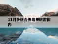 11月份适合去哪里旅游国内-11月份适合去哪里旅游国内最好