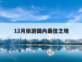 12月旅游国内最佳之地-12月国内最佳旅游地方是哪里