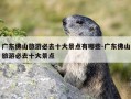 广东佛山旅游必去十大景点有哪些-广东佛山旅游必去十大景点