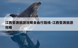 江西婺源旅游攻略自由行路线-江西婺源旅游攻略