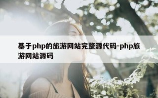 基于php的旅游网站完整源代码-php旅游网站源码