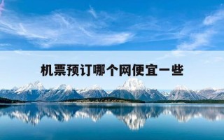 机票预订哪个网便宜一些-机票哪个平台订