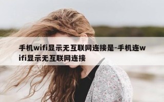 手机wifi显示无互联网连接是-手机连wifi显示无互联网连接