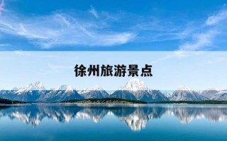徐州旅游景点-徐州旅游景点推荐
