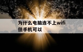 为什么电脑连不上wifi但手机可以-为啥电脑连不上wifi但是手机可以